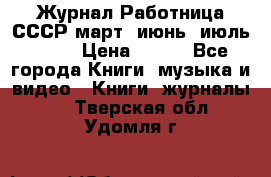Журнал Работница СССР март, июнь, июль 1970 › Цена ­ 300 - Все города Книги, музыка и видео » Книги, журналы   . Тверская обл.,Удомля г.